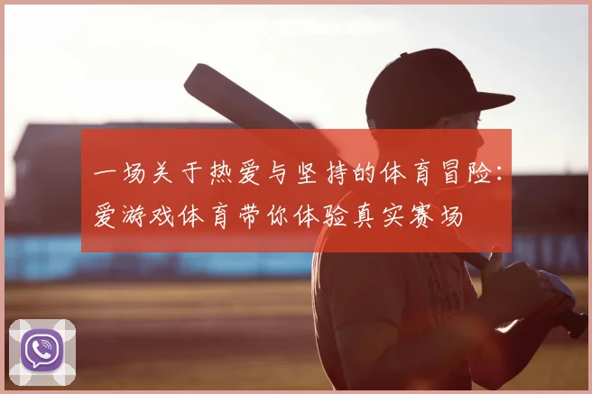 一场关于热爱与坚持的体育冒险：爱游戏体育带你体验真实赛场