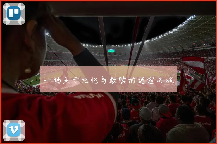一场关于记忆与救赎的迷宫之旅