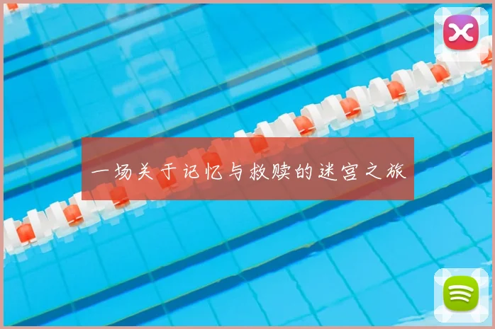 一场关于记忆与救赎的迷宫之旅